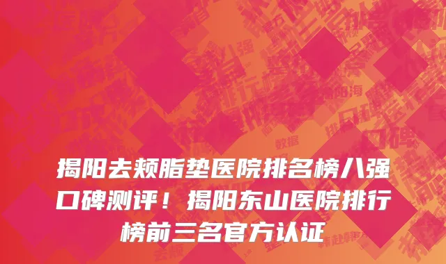 揭阳去颊脂垫医院排名榜八强口碑测评!揭阳东山医院排行榜前三名官方认证