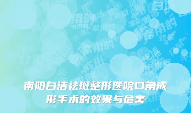 南阳白洁祛斑整形医院口角成形手术的效果与危害