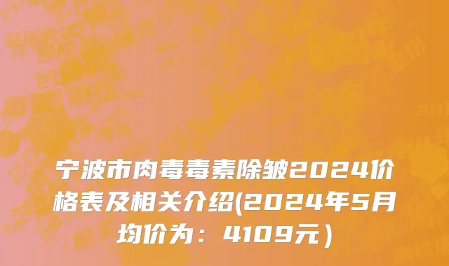 宁波市肉毒毒素除皱2024价格表及相关介绍(2024年5月均价为：4109元）