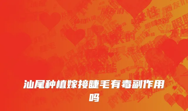 汕尾种植嫁接睫毛有毒副作用吗