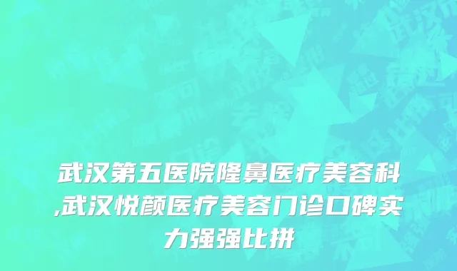 武汉第五医院隆鼻医疗美容科,武汉悦颜医疗美容门诊口碑实力强强比拼
