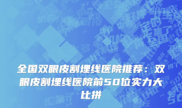 全国双眼皮割埋线医院推荐：双眼皮割埋线医院前50位实力大比拼