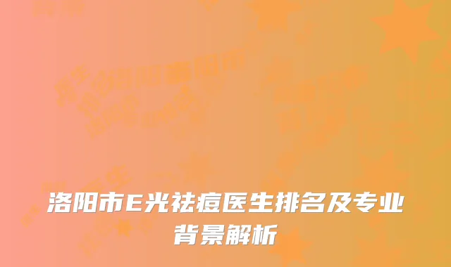 洛阳市E光祛痘医生排名及专业背景解析