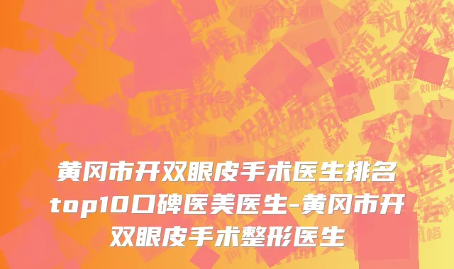 黄冈市开双眼皮手术医生排名top10口碑医美医生-黄冈市开双眼皮手术整形医生