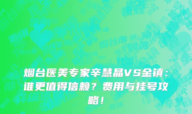烟台医美专家辛慧晶VS金镇：谁更值得信赖？费用与挂号攻略！