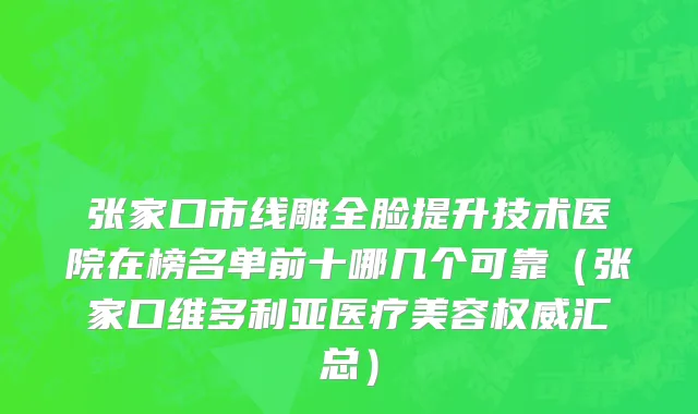 张家口市线雕全脸提升技术医院在榜名单前十哪几个可靠（张家口维多利亚医疗美容权威汇总）
