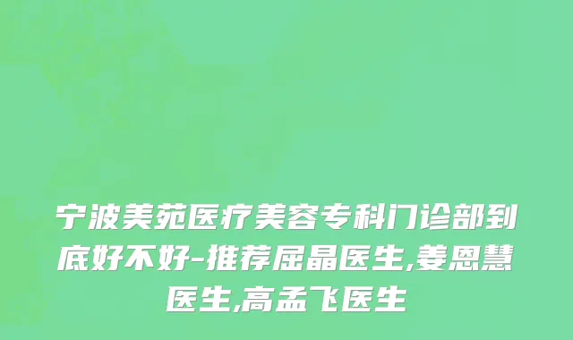 宁波美苑医疗美容专科门诊部到底好不好-推荐屈晶医生,姜恩慧医生,高孟飞医生