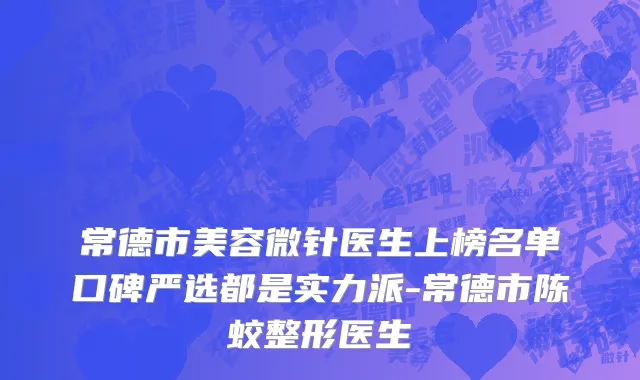 常德市美容微针医生上榜名单口碑严选都是实力派-常德市陈蛟整形医生