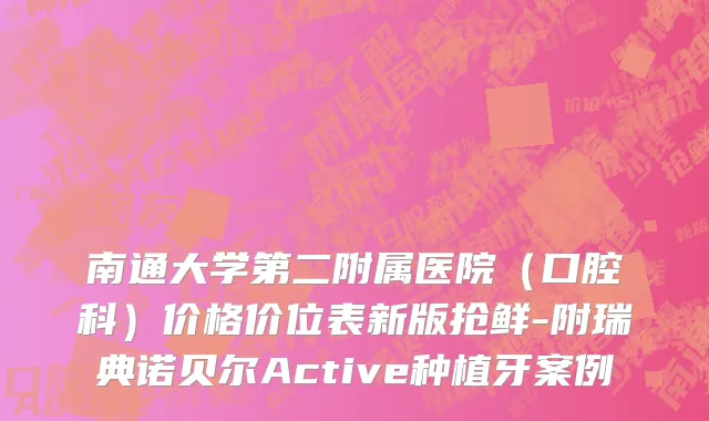 南通大学第二附属医院（口腔科）价格价位表新版抢鲜-附瑞典诺贝尔Active种植牙案例