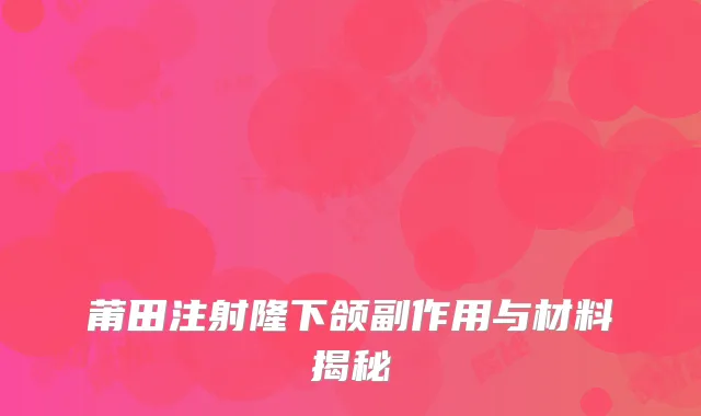 莆田注射隆下颌副作用与材料揭秘