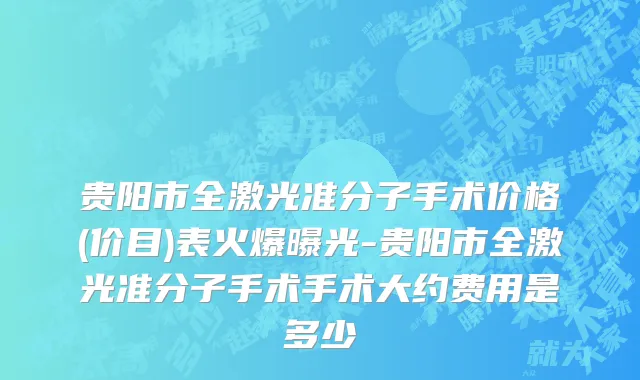 贵阳市全激光准分子手术价格(价目)表火爆曝光-贵阳市全激光准分子手术手术大约费用是多少