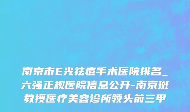 南京市E光祛痘手术医院排名_六强正规医院信息公开-南京斑教授医疗美容诊所领头前三甲