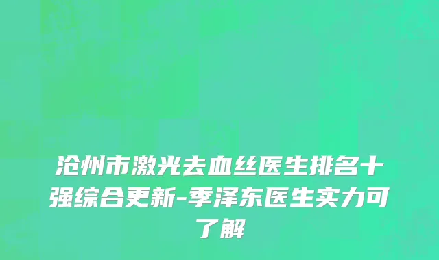 沧州市激光去血丝医生排名十强综合更新-季泽东医生实力可了解