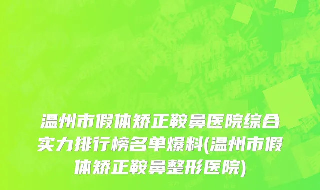 温州市假体矫正鞍鼻医院综合实力排行榜名单爆料(温州市假体矫正鞍鼻整形医院)