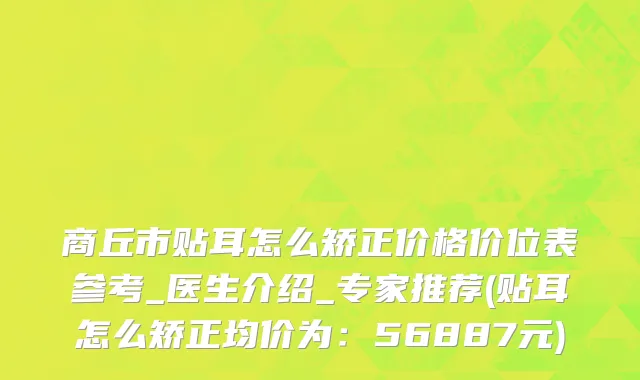 商丘市贴耳怎么矫正价格价位表参考_医生介绍_专家推荐(贴耳怎么矫正均价为：56887元)