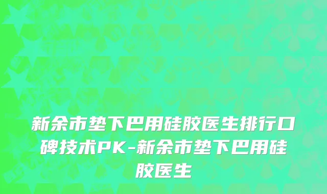 新余市垫下巴用硅胶医生排行口碑技术PK-新余市垫下巴用硅胶医生