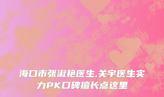 海口市张淑艳医生,关宇医生实力PK口碑擅长点这里
