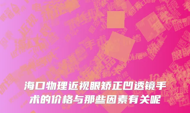 海口物理近视眼矫正凹透镜手术的价格与那些因素有关呢