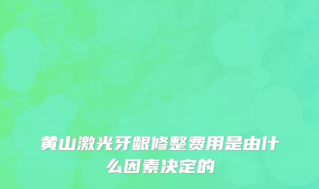 黄山激光牙龈修整费用是由什么因素决定的
