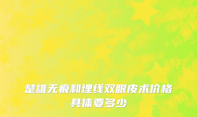 楚雄无痕和埋线双眼皮术价格具体要多少