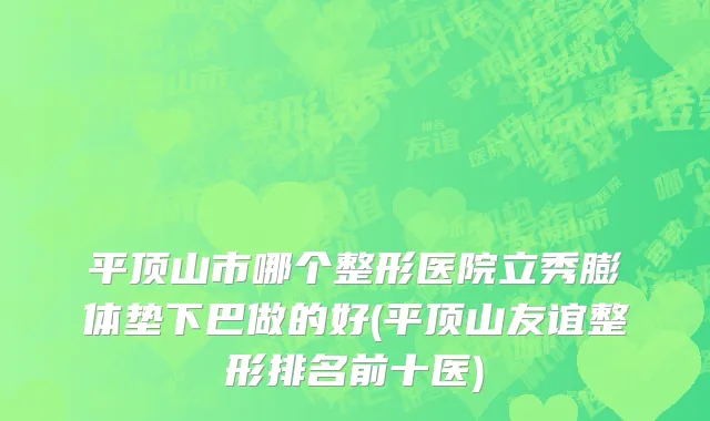 平顶山市哪个整形医院立秀膨体垫下巴做的好(平顶山友谊整形排名前十医)