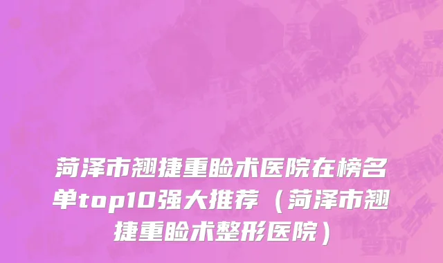 菏泽市翘捷重睑术医院在榜名单top10强大推荐（菏泽市翘捷重睑术整形医院）