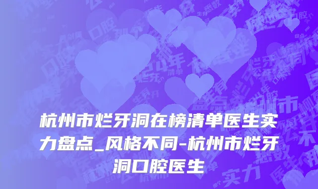 杭州市烂牙洞在榜清单医生实力盘点_风格不同-杭州市烂牙洞口腔医生