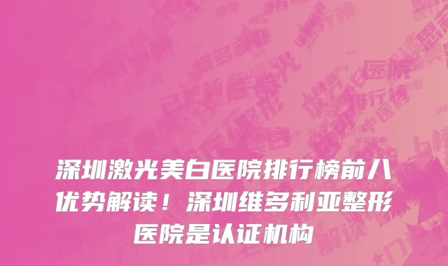 深圳激光美白医院排行榜前八优势解读！深圳维多利亚整形医院是认证机构