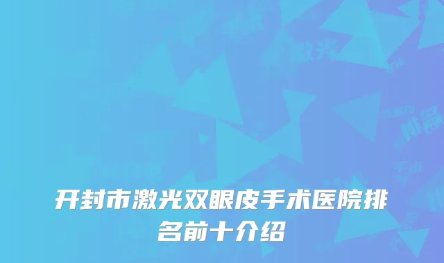 开封市激光双眼皮手术医院排名前十介绍