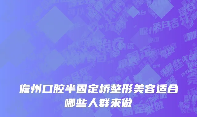 儋州口腔半固定桥整形美容适合哪些人群来做