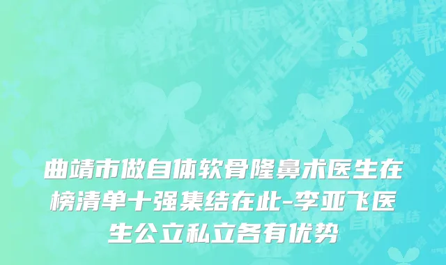 曲靖市做自体软骨隆鼻术医生在榜清单十强集结在此-李亚飞医生公立私立各有优势