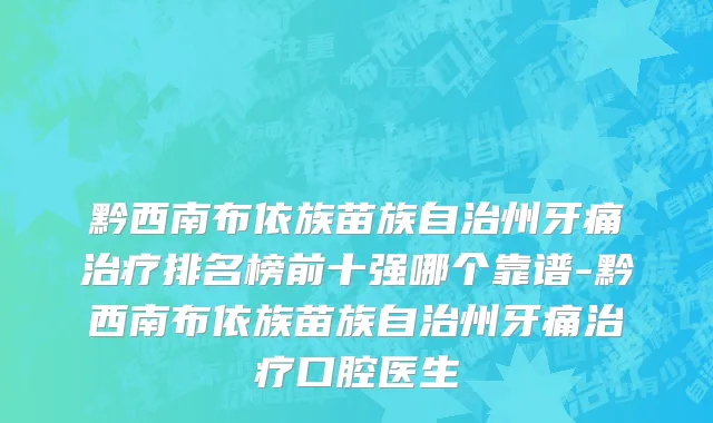黔西南布依族苗族自治州牙痛治疗排名榜前十强哪个靠谱-黔西南布依族苗族自治州牙痛治疗口腔医生