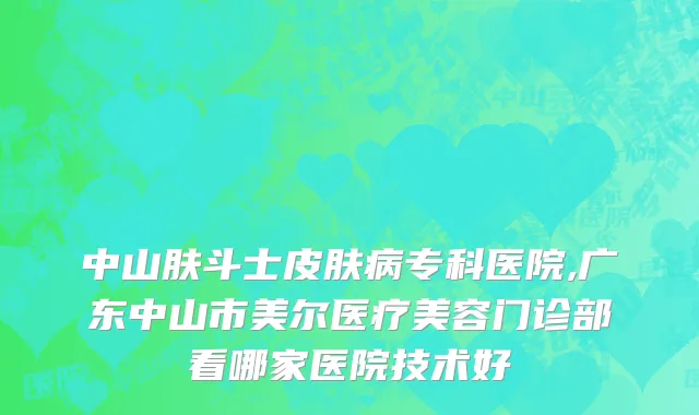 中山肤斗士皮肤病专科医院,广东中山市美尔医疗美容门诊部看哪家医院技术好