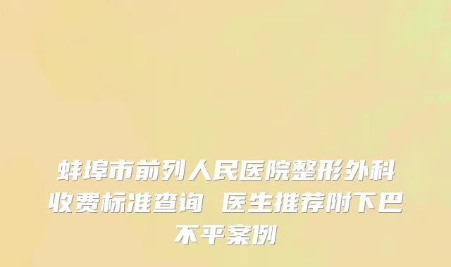 蚌埠市前列人民医院整形外科收费标准查询 医生推荐附下巴不平案例