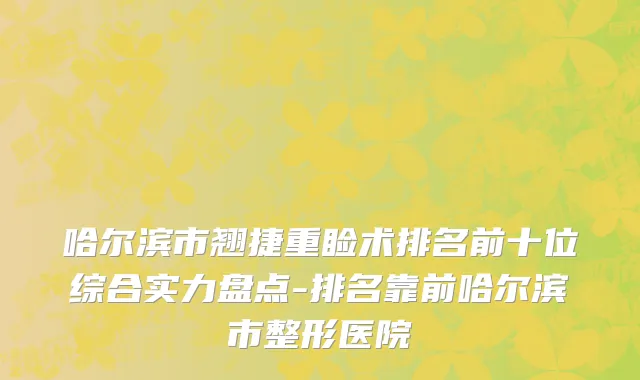 哈尔滨市翘捷重睑术排名前十位综合实力盘点-排名靠前哈尔滨市整形医院