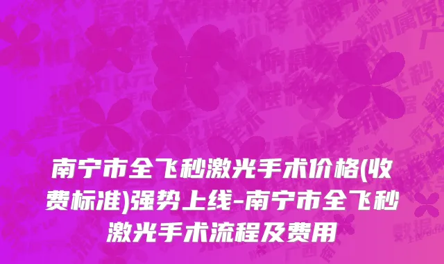 南宁市全飞秒激光手术价格(收费标准)强势上线-南宁市全飞秒激光手术流程及费用