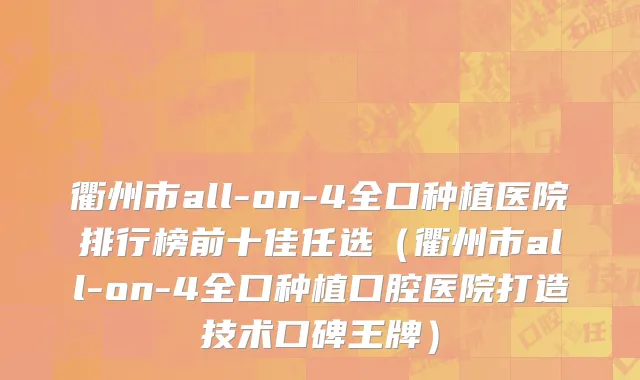 衢州市all-on-4全口种植医院排行榜前十佳任选（衢州市all-on-4全口种植口腔医院打造技术口碑王牌）