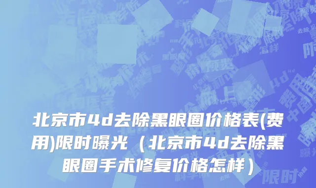 北京市4d去除黑眼圈价格表(费用)限时曝光（北京市4d去除黑眼圈手术修复价格怎样）