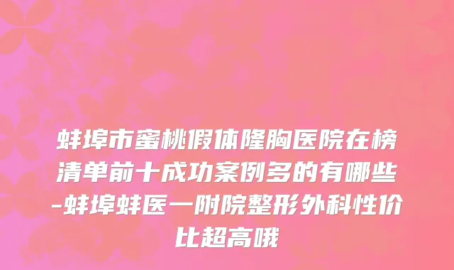 蚌埠市蜜桃假体隆胸医院在榜清单前十成功案例多的有哪些-蚌埠蚌医一附院整形外科性价比超高哦