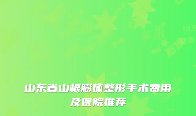 山东省山根膨体整形手术费用及医院推荐