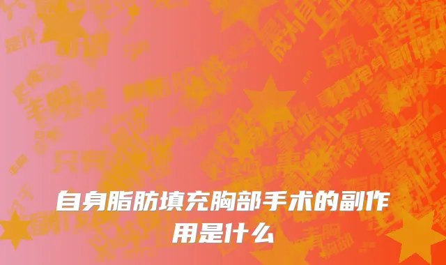 自身脂肪填充胸部手术的副作用是什么