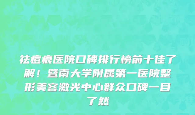 祛痘痕医院口碑排行榜前十佳了解!暨南大学附属第一医院整形美容激光中心群众口碑一目了然