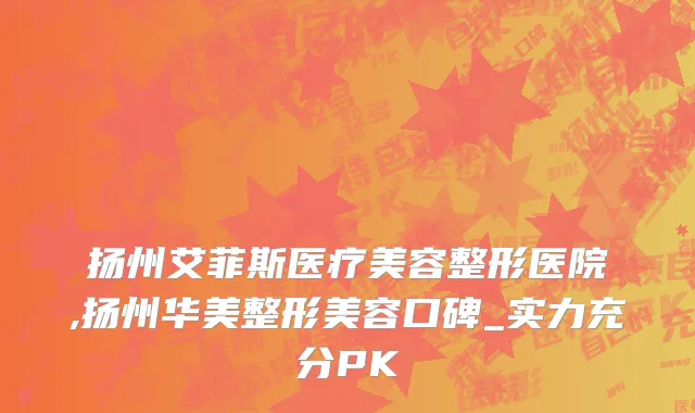 扬州艾菲斯医疗美容整形医院,扬州华美整形美容口碑_实力充分PK