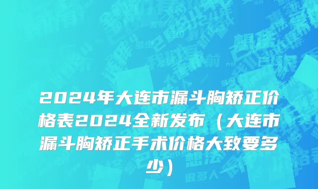2024年大连市漏斗胸矫正价格表2024全新发布（大连市漏斗胸矫正手术价格大致要多少）