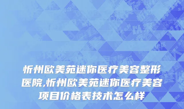 忻州欧美苑迷你医疗美容整形医院,忻州欧美苑迷你医疗美容项目价格表技术怎么样