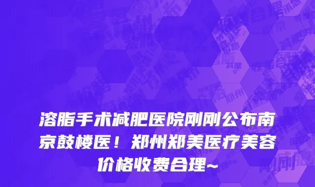溶脂手术减肥医院刚刚公布南京鼓楼医！郑州郑美医疗美容价格收费合理~