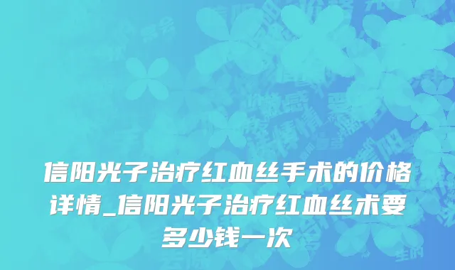 信阳光子治疗红血丝手术的价格详情_信阳光子治疗红血丝术要多少钱一次