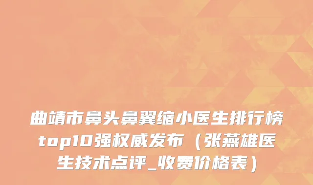 曲靖市鼻头鼻翼缩小医生排行榜top10强权威发布（张燕雄医生技术点评_收费价格表）