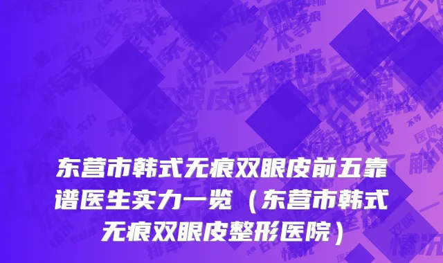 东营市韩式无痕双眼皮前五靠谱医生实力一览（东营市韩式无痕双眼皮整形医院）