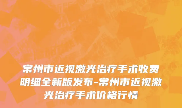 常州市近视激光治疗手术收费明细全新版发布-常州市近视激光治疗手术价格行情